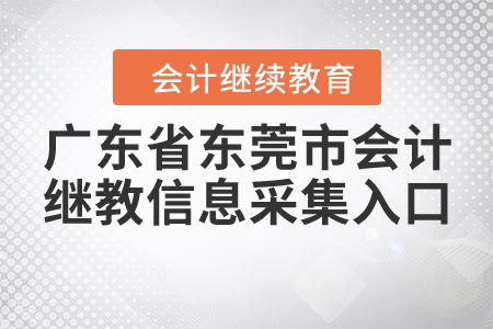 廣東省東莞市會計繼續(xù)教育信息采集入口